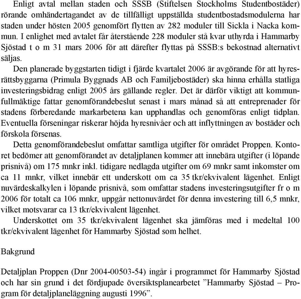 I enlighet med avtalet får återstående 228 moduler stå kvar uthyrda i Hammarby Sjöstad t o m 31 mars 2006 för att därefter flyttas på SSSB:s bekostnad alternativt säljas.