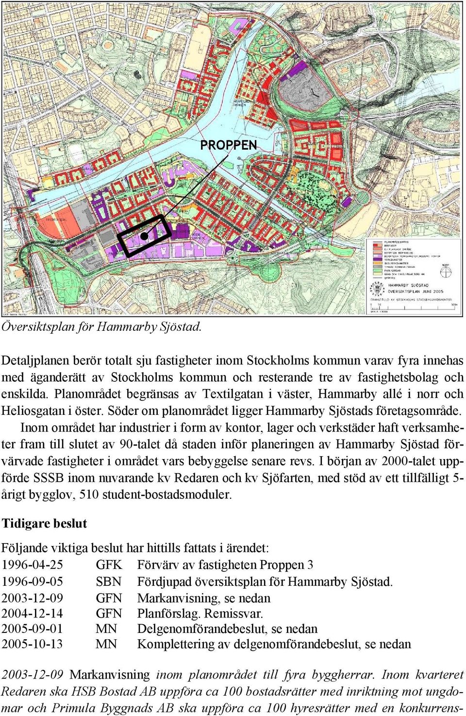 Planområdet begränsas av Textilgatan i väster, Hammarby allé i norr och Heliosgatan i öster. Söder om planområdet ligger Hammarby Sjöstads företagsområde.