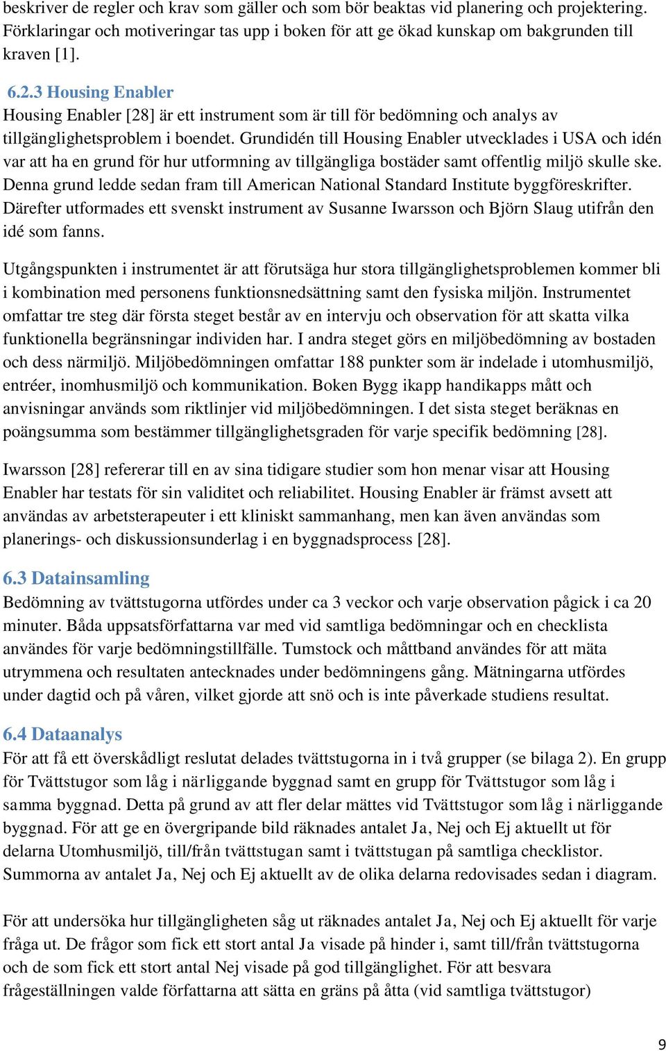 Grundidén till Housing Enabler utvecklades i USA och idén var att ha en grund för hur utformning av tillgängliga bostäder samt offentlig miljö skulle ske.