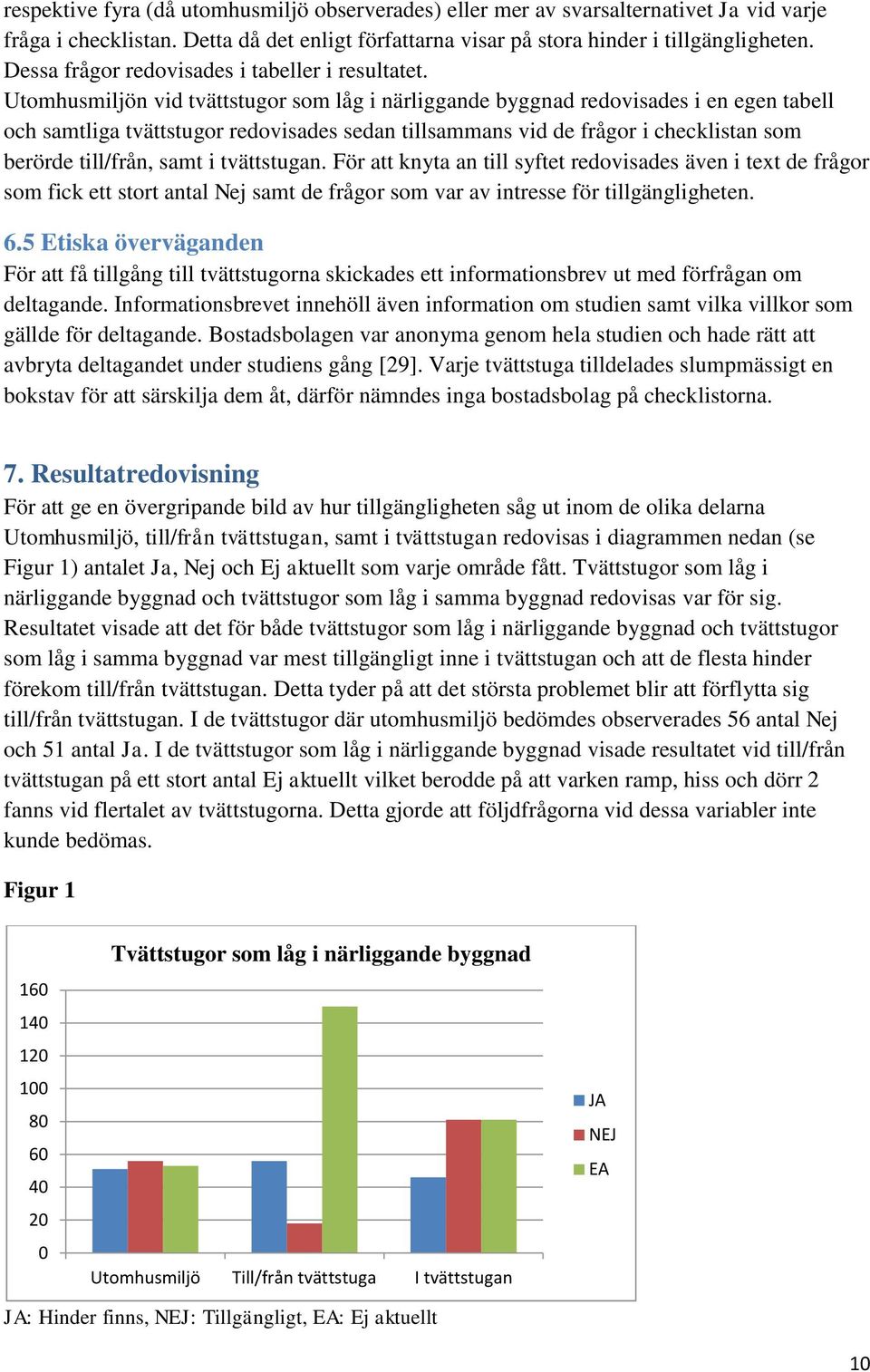 Utomhusmiljön vid tvättstugor som låg i närliggande byggnad redovisades i en egen tabell och samtliga tvättstugor redovisades sedan tillsammans vid de frågor i checklistan som berörde till/från, samt