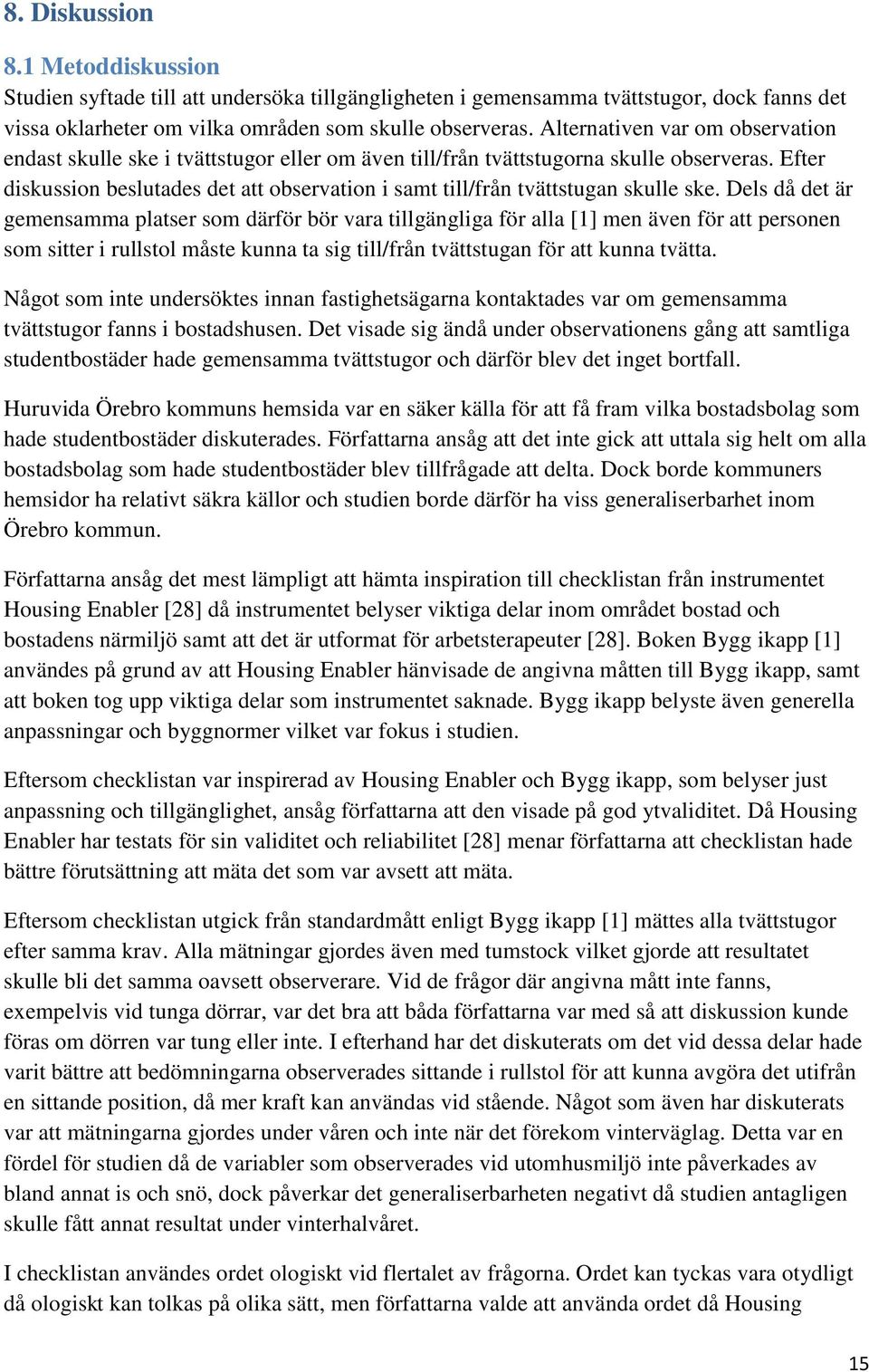 Efter diskussion beslutades det att observation i samt till/från tvättstugan skulle ske.