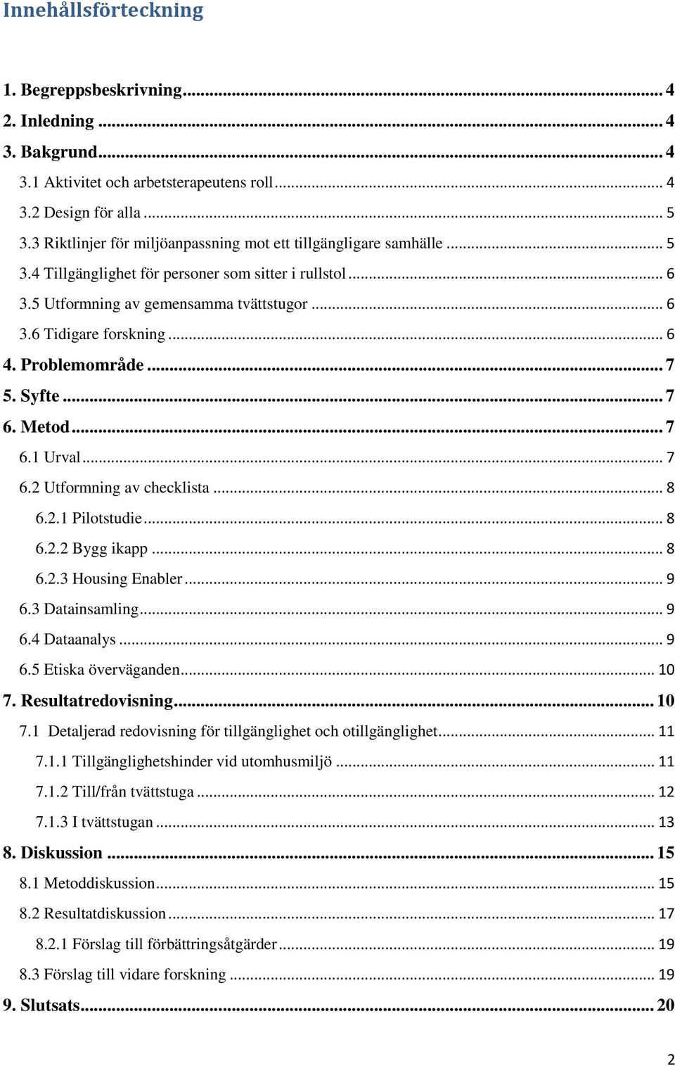 .. 6 4. Problemområde... 7 5. Syfte... 7 6. Metod... 7 6.1 Urval... 7 6.2 Utformning av checklista... 8 6.2.1 Pilotstudie... 8 6.2.2 Bygg ikapp... 8 6.2.3 Housing Enabler... 9 6.3 Datainsamling... 9 6.4 Dataanalys.