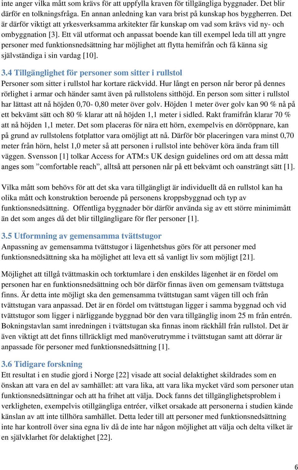 Ett väl utformat och anpassat boende kan till exempel leda till att yngre personer med funktionsnedsättning har möjlighet att flytta hemifrån och få känna sig självständiga i sin vardag [10]. 3.