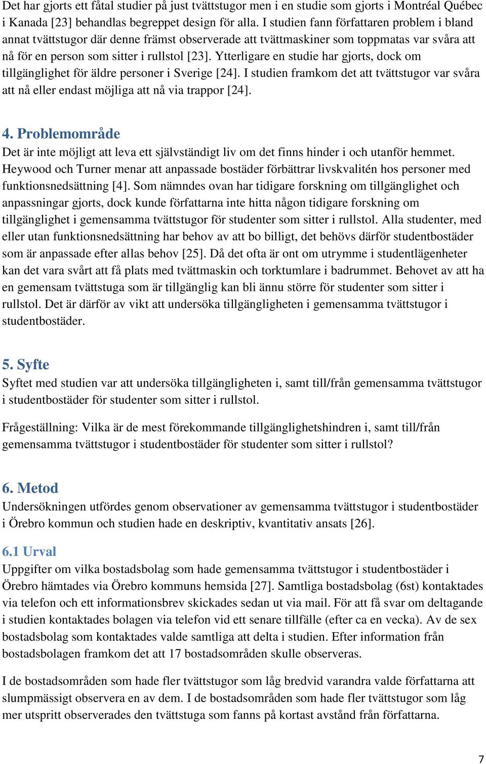 Ytterligare en studie har gjorts, dock om tillgänglighet för äldre personer i Sverige [24]. I studien framkom det att tvättstugor var svåra att nå eller endast möjliga att nå via trappor [24]. 4.