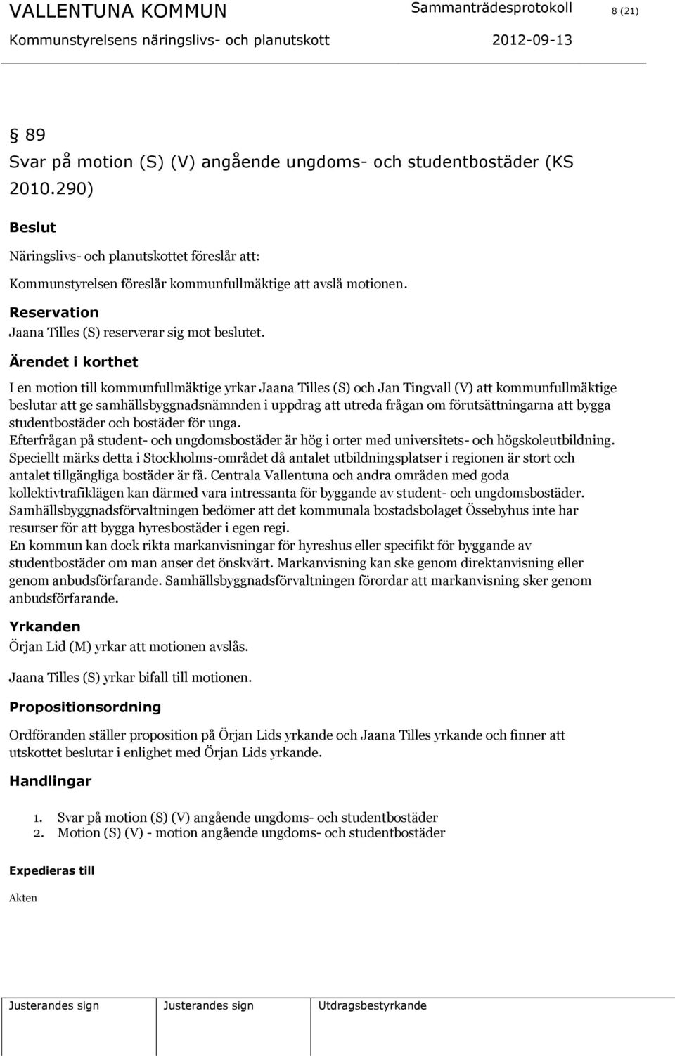 I en motion till kommunfullmäktige yrkar Jaana Tilles (S) och Jan Tingvall (V) att kommunfullmäktige beslutar att ge samhällsbyggnadsnämnden i uppdrag att utreda frågan om förutsättningarna att bygga