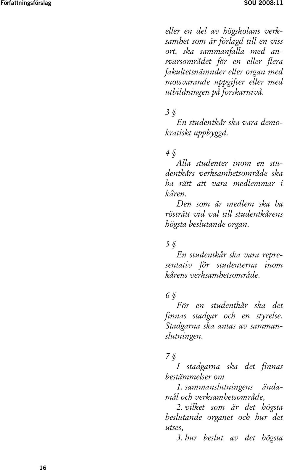 4 Alla studenter inom en studentkårs verksamhetsområde ska ha rätt att vara medlemmar i kåren. Den som är medlem ska ha rösträtt vid val till studentkårens högsta beslutande organ.