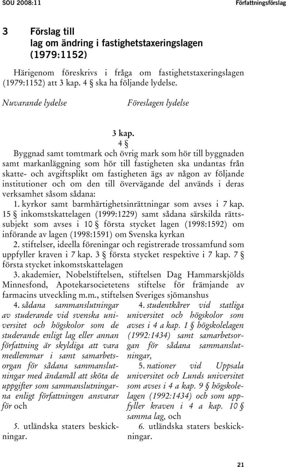 4 Byggnad samt tomtmark och övrig mark som hör till byggnaden samt markanläggning som hör till fastigheten ska undantas från skatte- och avgiftsplikt om fastigheten ägs av någon av följande