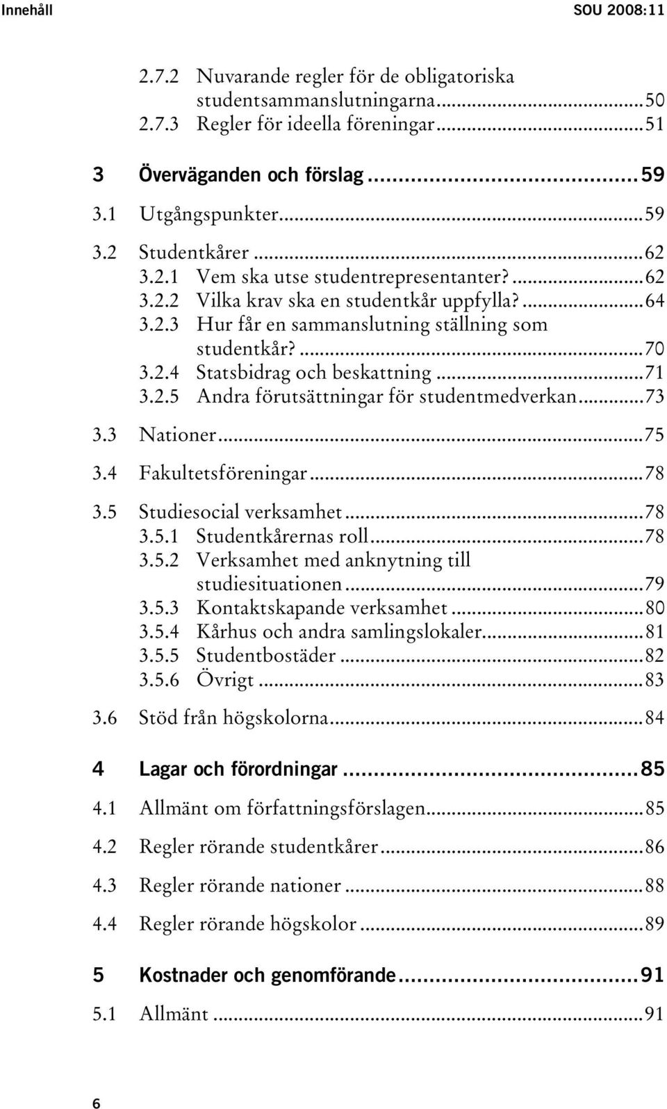 ..71 3.2.5 Andra förutsättningar för studentmedverkan...73 3.3 Nationer...75 3.4 Fakultetsföreningar...78 3.5 Studiesocial verksamhet...78 3.5.1 Studentkårernas roll...78 3.5.2 Verksamhet med anknytning till studiesituationen.