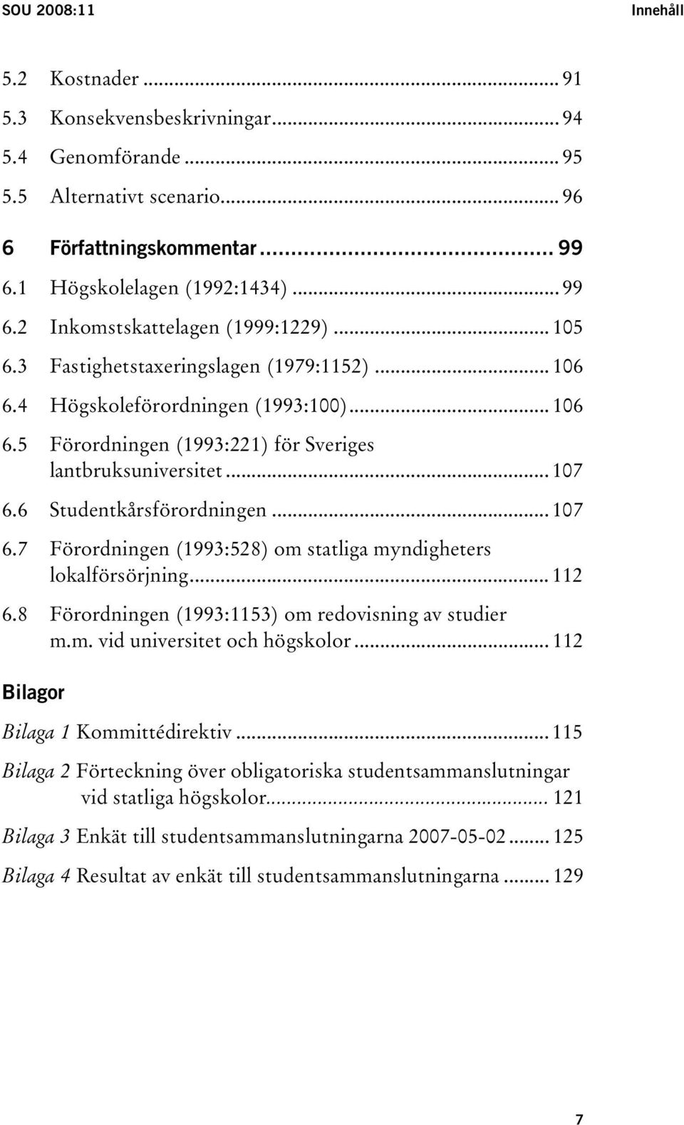 .. 107 6.7 Förordningen (1993:528) om statliga myndigheters lokalförsörjning... 112 6.8 Förordningen (1993:1153) om redovisning av studier m.m. vid universitet och högskolor.