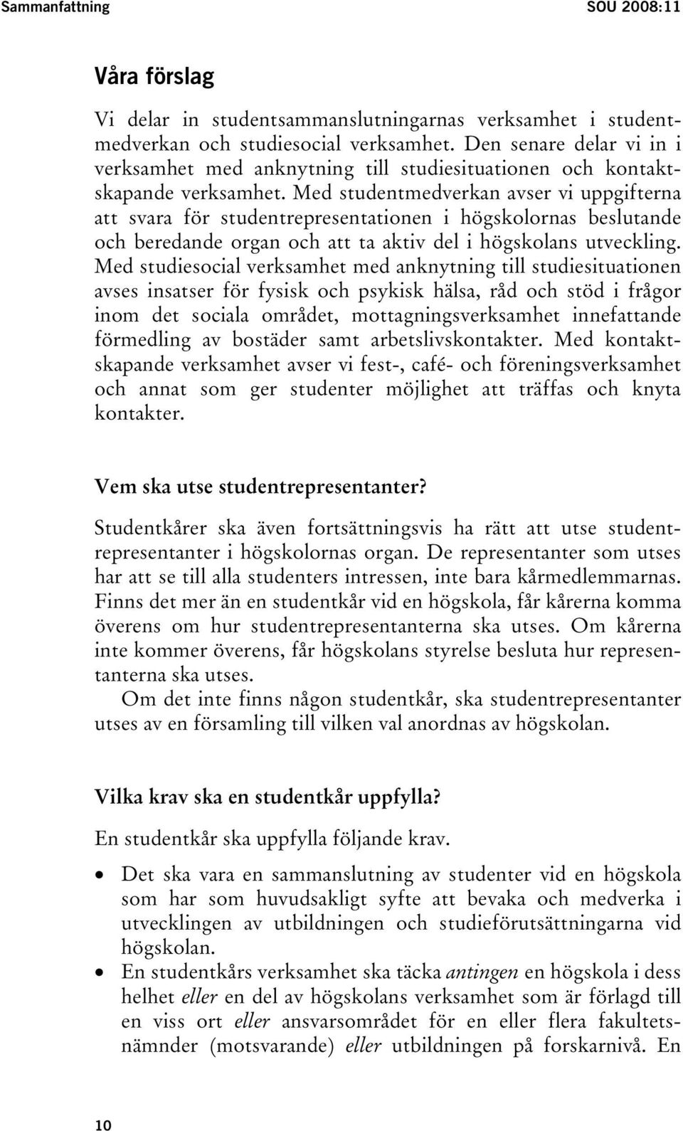 Med studentmedverkan avser vi uppgifterna att svara för studentrepresentationen i högskolornas beslutande och beredande organ och att ta aktiv del i högskolans utveckling.