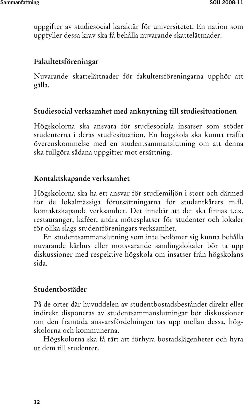 Studiesocial verksamhet med anknytning till studiesituationen Högskolorna ska ansvara för studiesociala insatser som stöder studenterna i deras studiesituation.