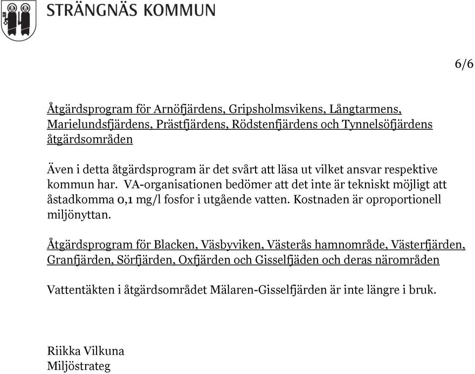 VA-organisationen bedömer att det inte är tekniskt möjligt att åstadkomma 0,1 mg/l fosfor i utgående vatten. Kostnaden är oproportionell miljönyttan.