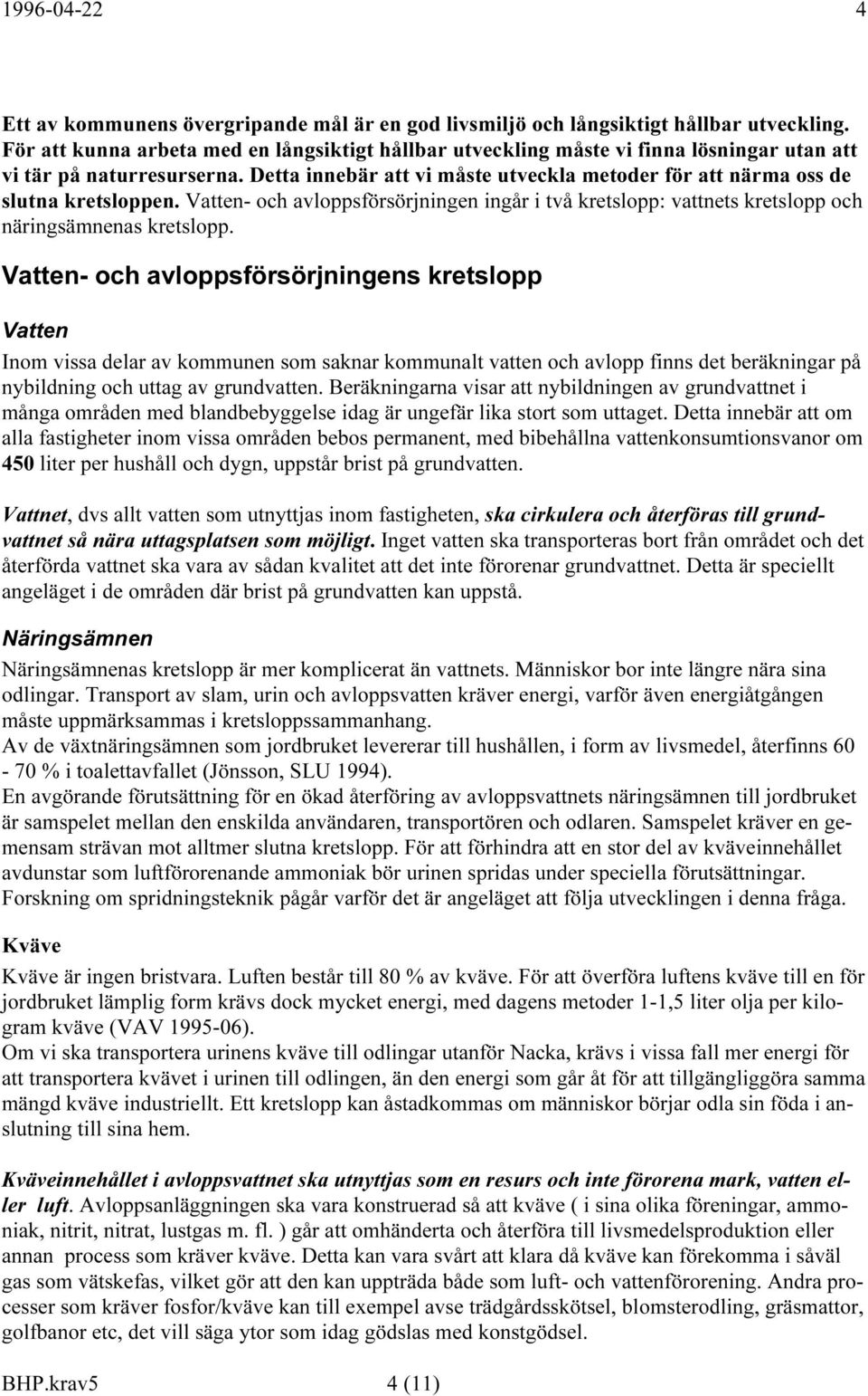 Detta innebär att vi måste utveckla metoder för att närma oss de slutna kretsloppen. Vatten- och avloppsförsörjningen ingår i två kretslopp: vattnets kretslopp och näringsämnenas kretslopp.