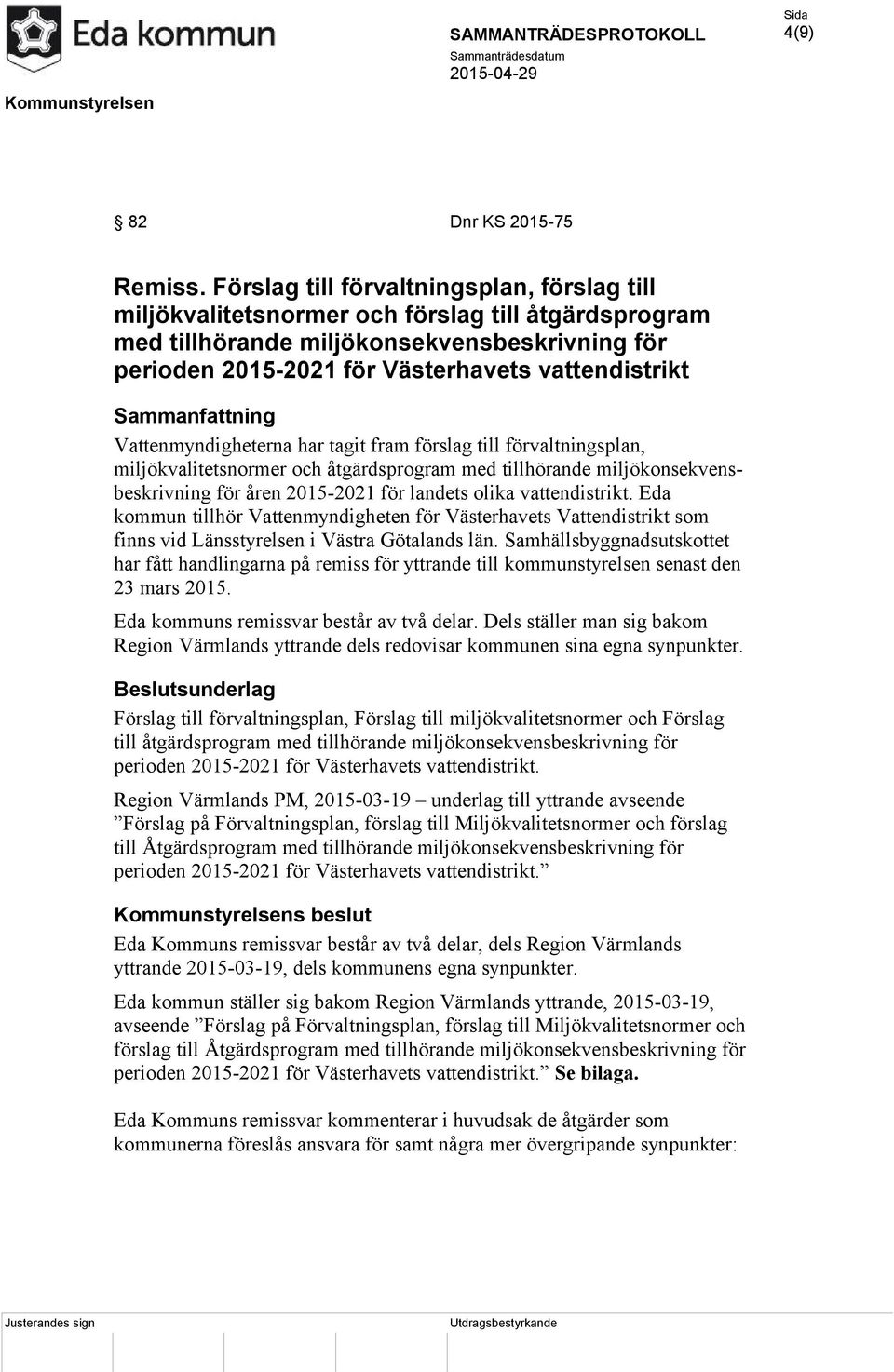 Sammanfattning Vattenmyndigheterna har tagit fram förslag till förvaltningsplan, miljökvalitetsnormer och åtgärdsprogram med tillhörande miljökonsekvensbeskrivning för åren 2015-2021 för landets