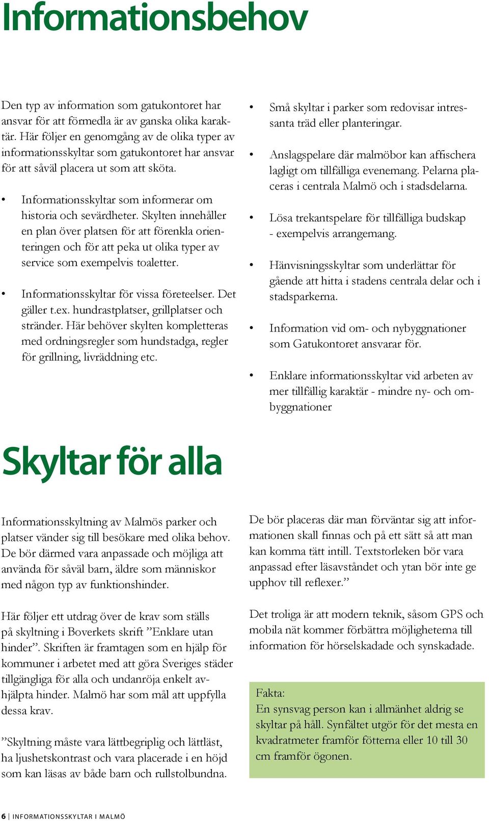 Skylten innehåller en plan över platsen för att förenkla orienteringen och för att peka ut olika typer av service som exempelvis toaletter. Informationsskyltar för vissa företeelser. Det gäller t.ex. hundrastplatser, grillplatser och stränder.