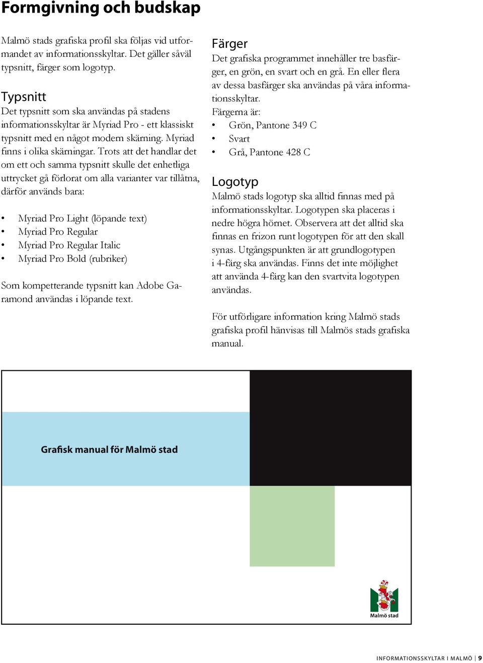 Trots att det handlar det om ett och samma typsnitt skulle det enhetliga uttrycket gå förlorat om alla varianter var tillåtna, därför används bara: Myriad Pro Light (löpande text) Myriad Pro Regular