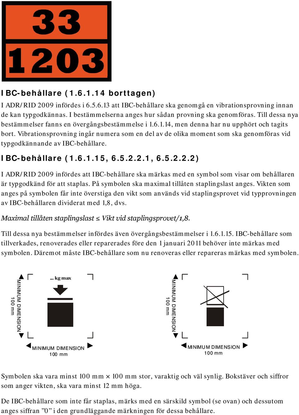 Vibrationsprovning ingår numera som en del av de olika moment som ska genomföras vid typgodkännande av IBC-behållare. IBC-behållare (1.6.1.15, 6.5.2.