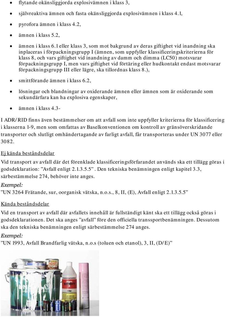 av damm och dimma (LC50) motsvarar förpackningsgrupp I, men vars giftighet vid förtäring eller hudkontakt endast motsvarar förpackningsgrupp III eller lägre, ska tillordnas klass 8.