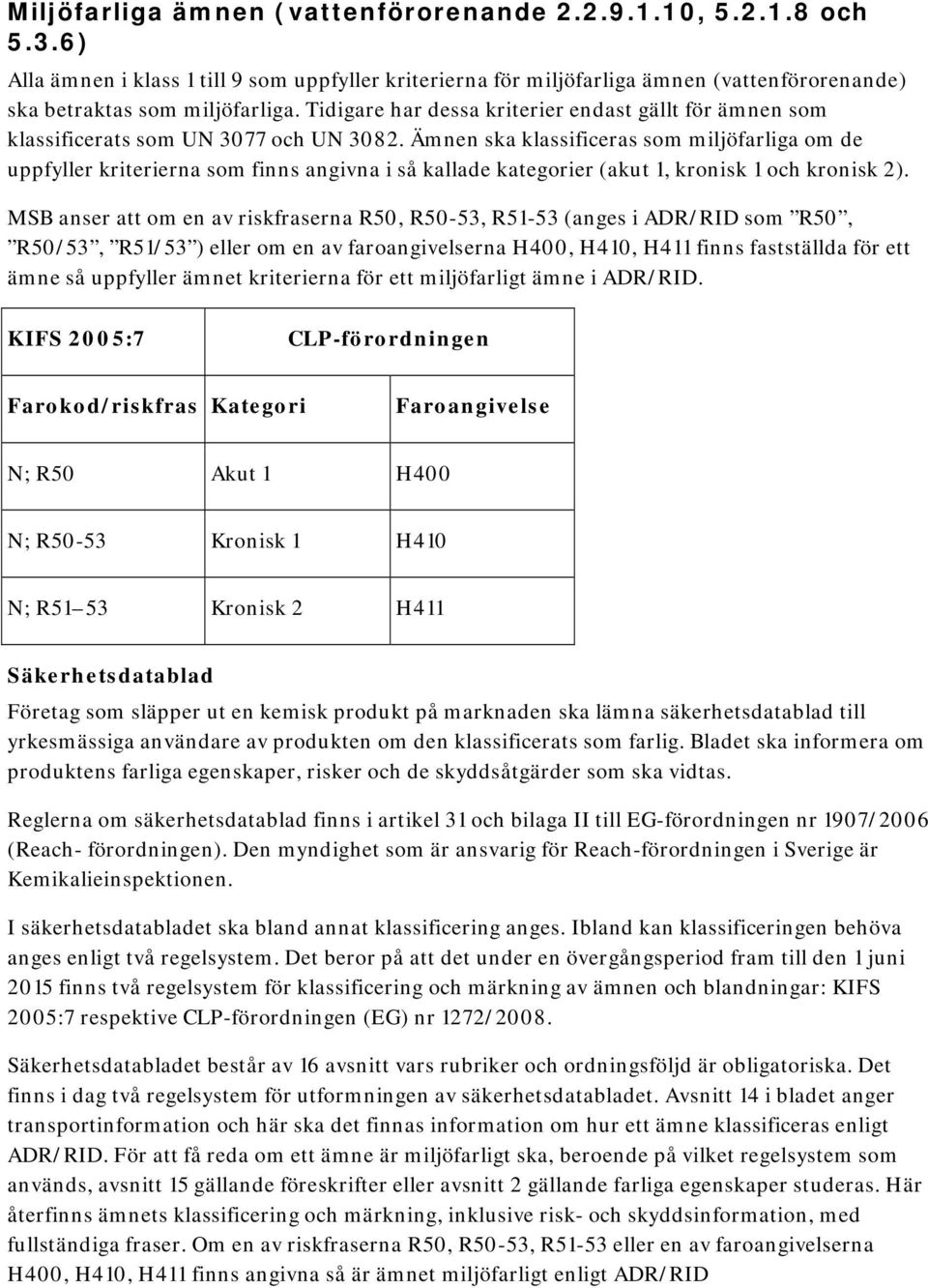 Ämnen ska klassificeras som miljöfarliga om de uppfyller kriterierna som finns angivna i så kallade kategorier (akut 1, kronisk 1 och kronisk 2).