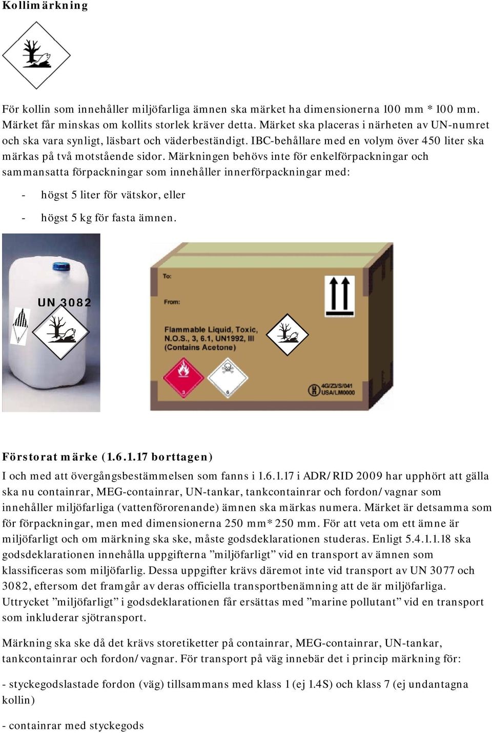 Märkningen behövs inte för enkelförpackningar och sammansatta förpackningar som innehåller innerförpackningar med: - högst 5 liter för vätskor, eller - högst 5 kg för fasta ämnen.