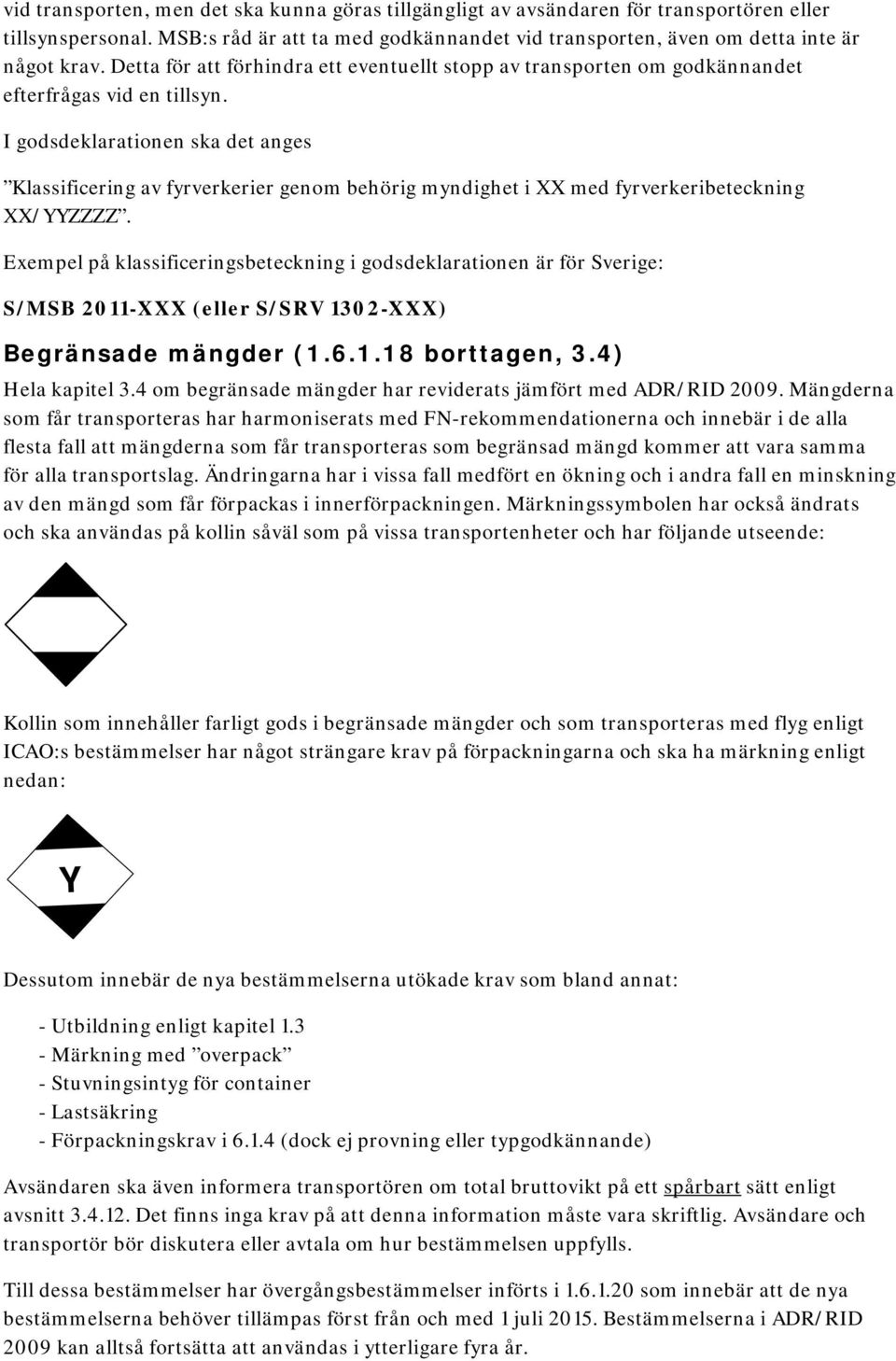 I godsdeklarationen ska det anges Klassificering av fyrverkerier genom behörig myndighet i XX med fyrverkeribeteckning XX/YYZZZZ.