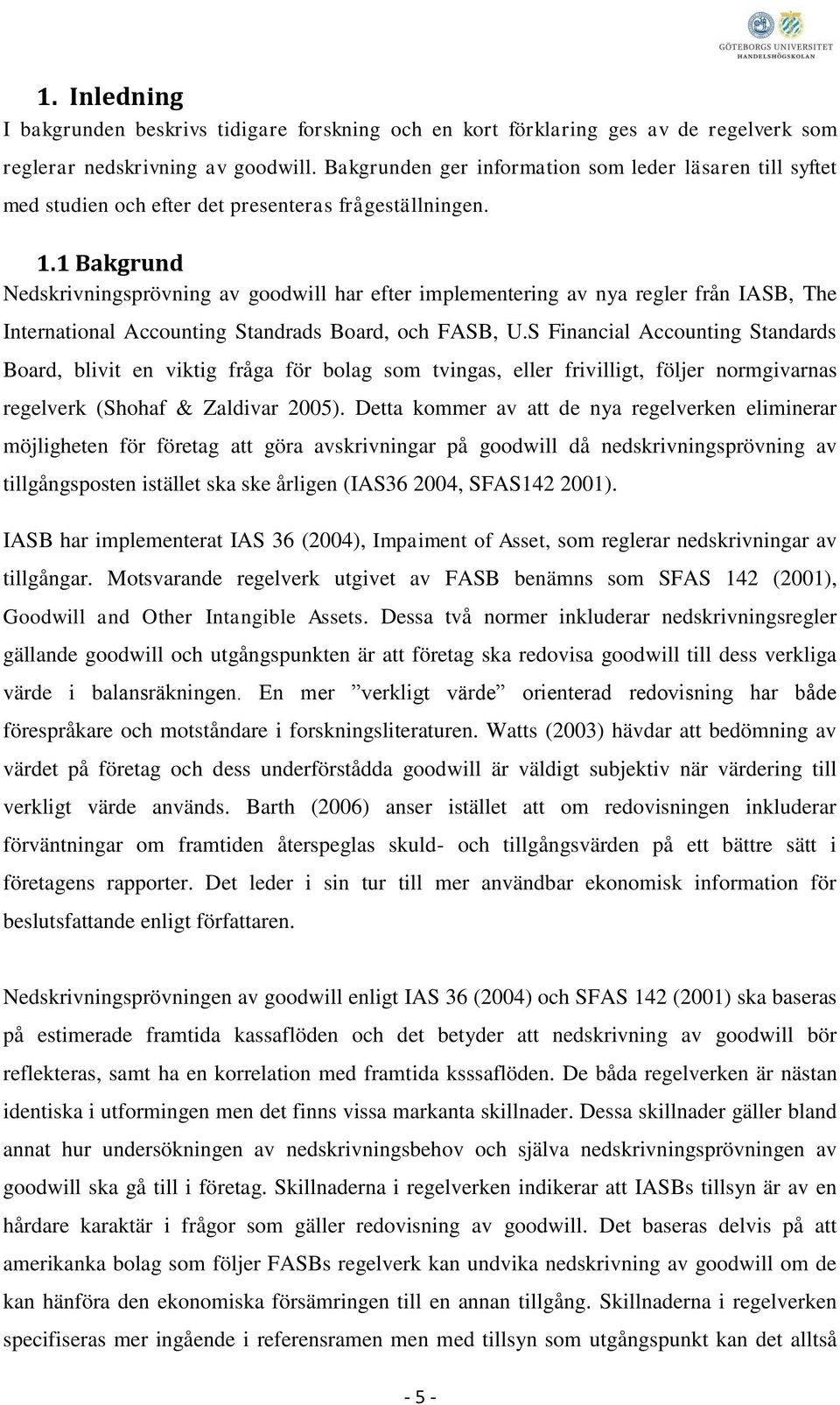 1 Bakgrund Nedskrivningsprövning av goodwill har efter implementering av nya regler från IASB, The International Accounting Standrads Board, och FASB, U.