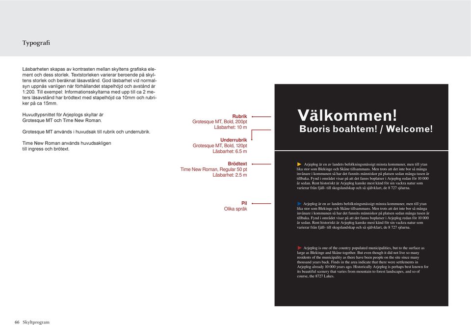 Till exempel: Informationsskyltarna med upp till ca 2 meters läsavstånd har brödtext med stapelhöjd ca 10mm och rubriker på ca 15mm.