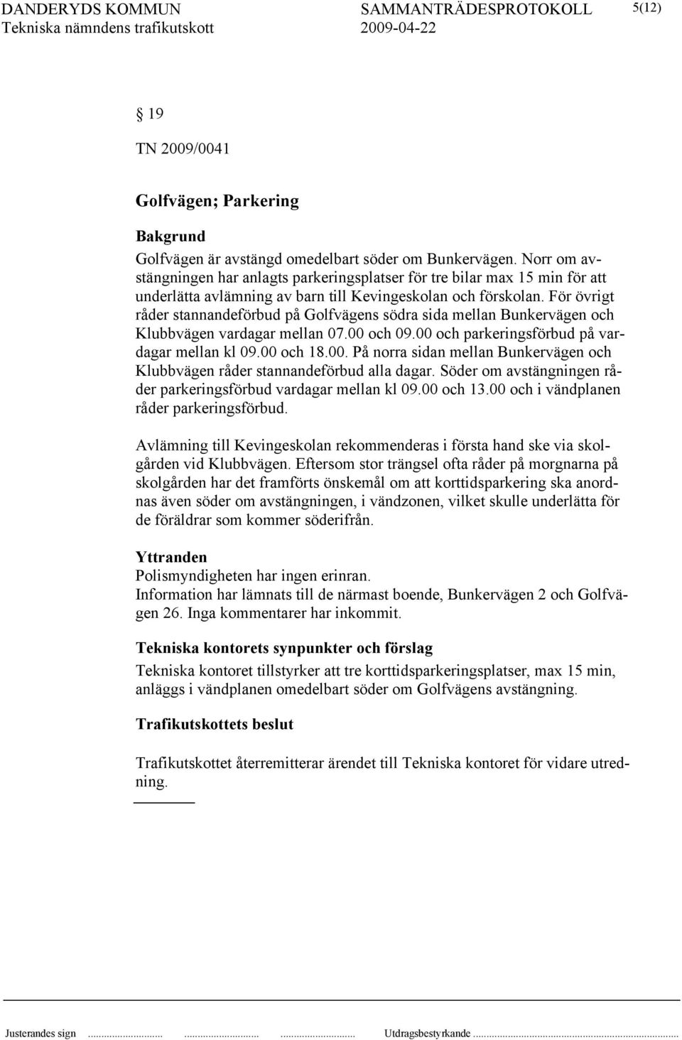 För övrigt råder stannandeförbud på Golfvägens södra sida mellan Bunkervägen och Klubbvägen vardagar mellan 07.00 och 09.00 och parkeringsförbud på vardagar mellan kl 09.00 och 18.00. På norra sidan mellan Bunkervägen och Klubbvägen råder stannandeförbud alla dagar.