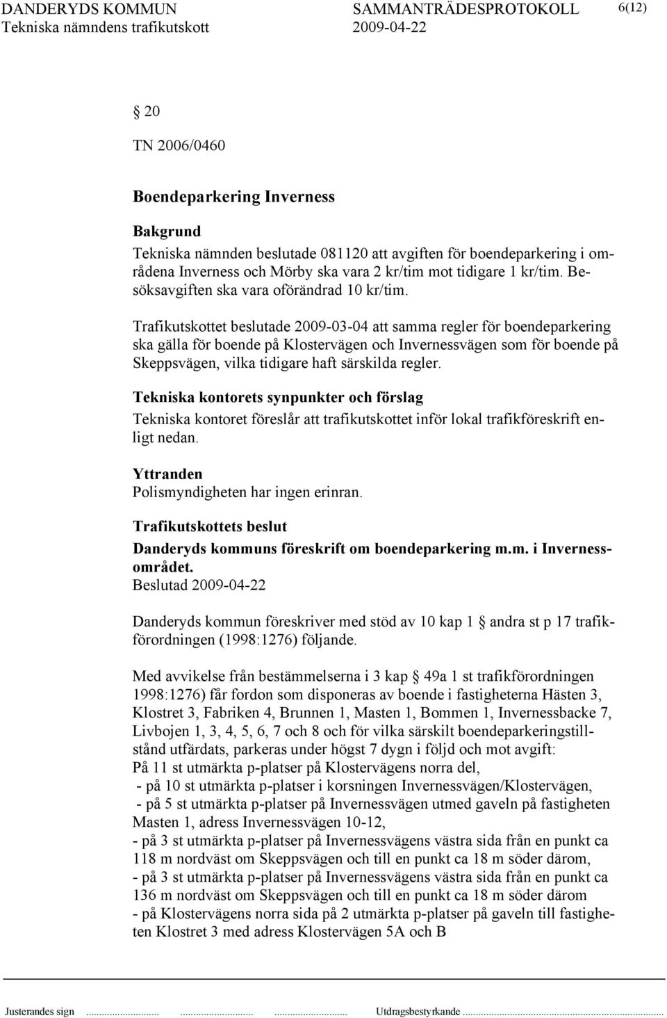 Trafikutskottet beslutade 2009-03-04 att samma regler för boendeparkering ska gälla för boende på Klostervägen och Invernessvägen som för boende på Skeppsvägen, vilka tidigare haft särskilda regler.