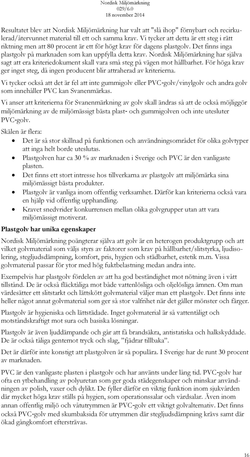 Nordisk Miljömärkning har själva sagt att era kriteriedokument skall vara små steg på vägen mot hållbarhet. För höga krav ger inget steg, då ingen producent blir attraherad av kriterierna.