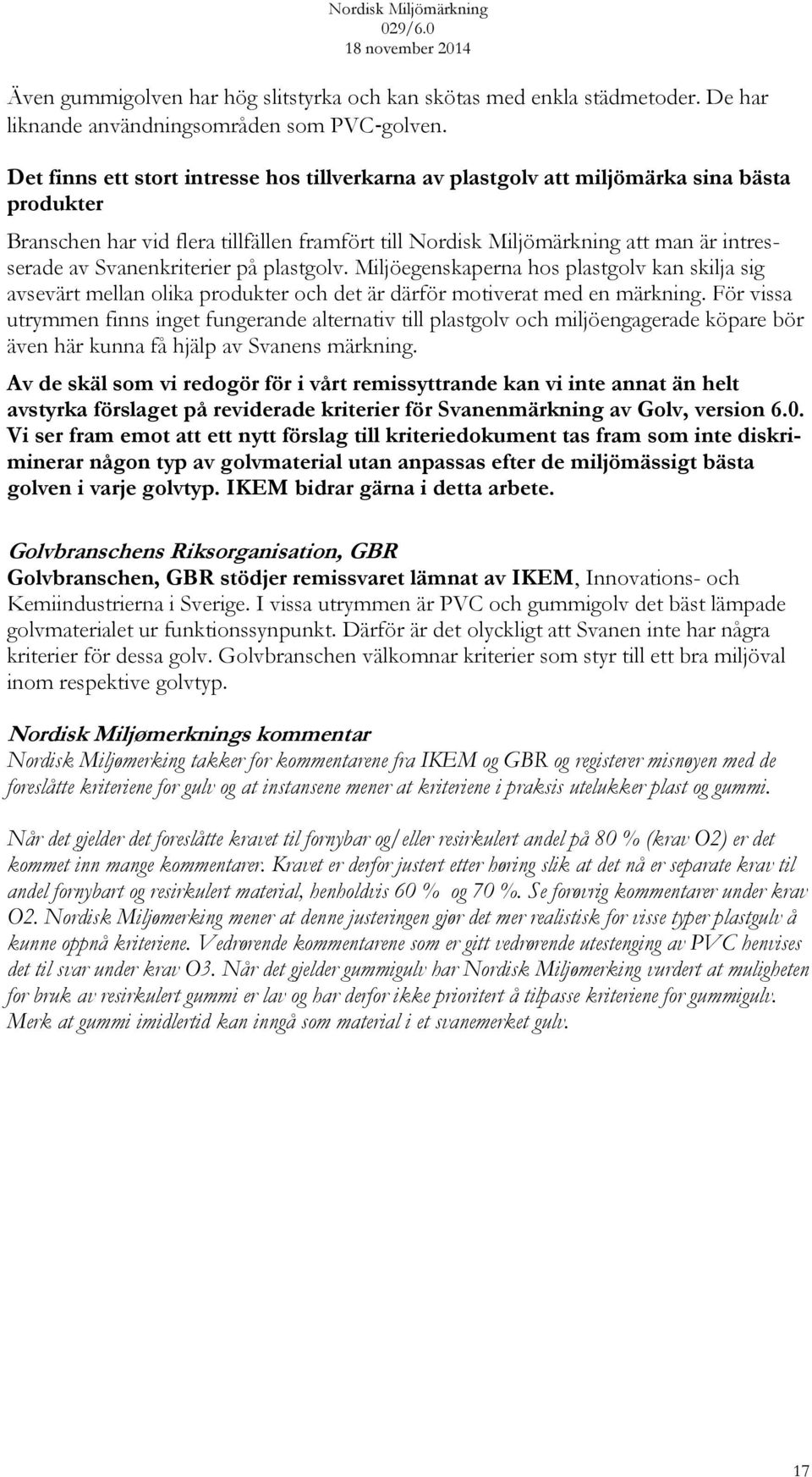 Svanenkriterier på plastgolv. Miljöegenskaperna hos plastgolv kan skilja sig avsevärt mellan olika produkter och det är därför motiverat med en märkning.