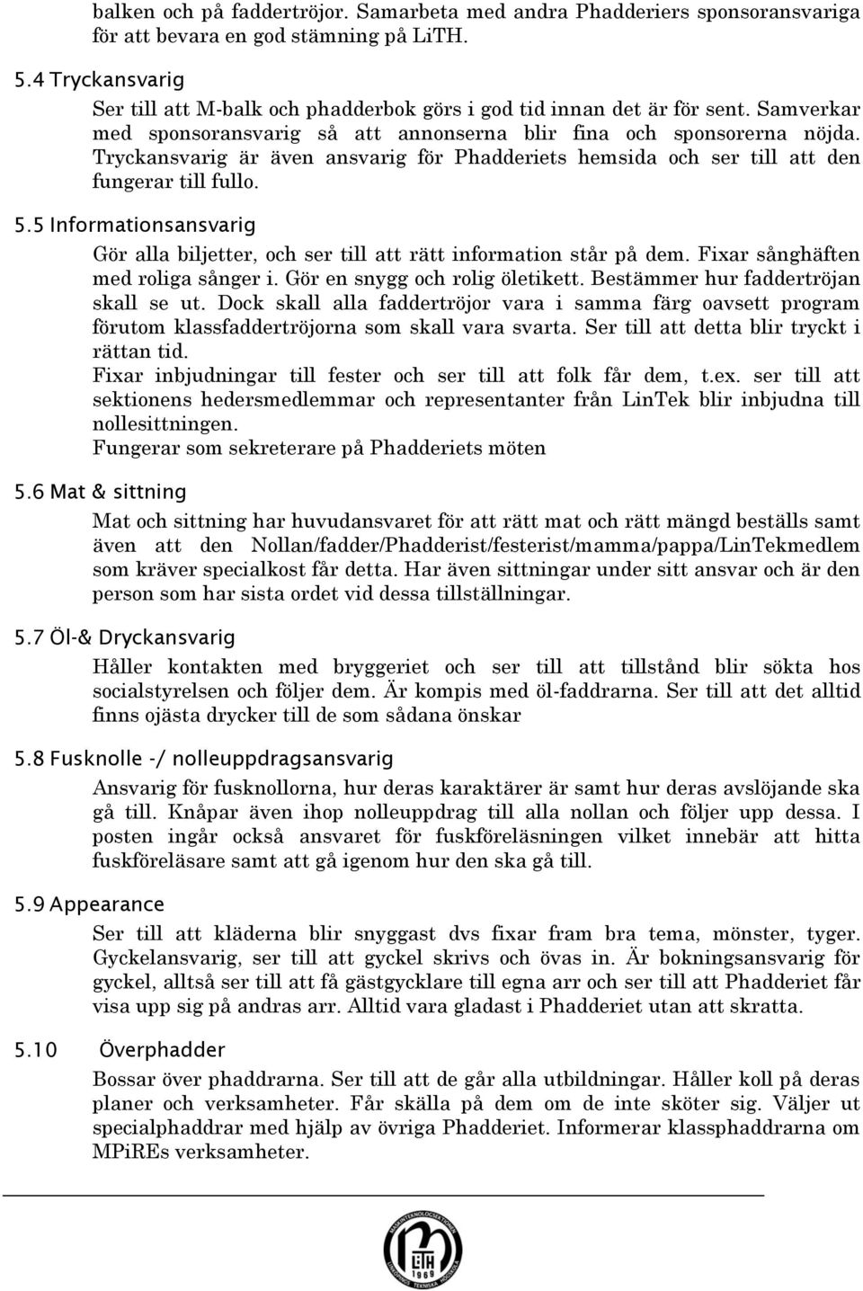 Tryckansvarig är även ansvarig för Phadderiets hemsida och ser till att den fungerar till fullo. 5.5 Informationsansvarig Gör alla biljetter, och ser till att rätt information står på dem.