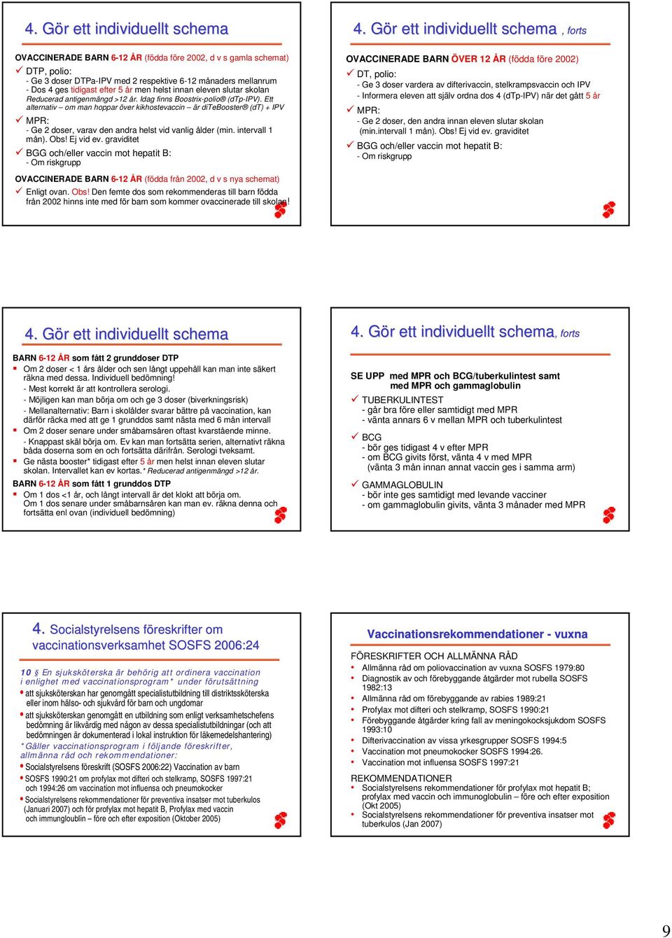 Ett alternativ om man hoppar över kikhostevaccin är ditebooster (dt) + IPV MPR: - Ge 2 doser, varav den andra helst vid vanlig ålder (min. intervall 1 mån). Obs! Ej vid ev.