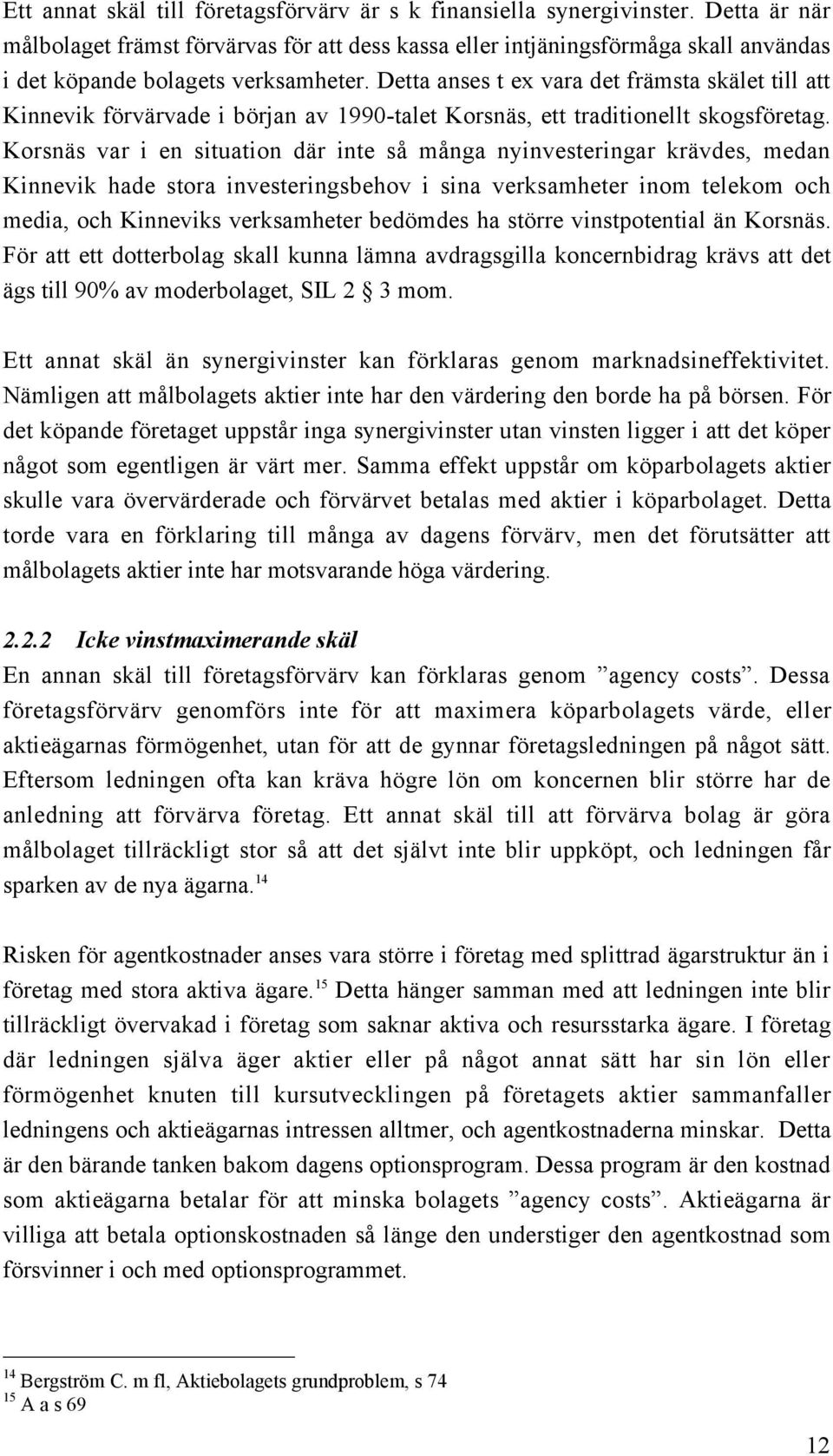 Detta anses t ex vara det fršmsta skšlet till att Kinnevik fšrvšrvade i bšrjan av 1990-talet KorsnŠs, ett traditionellt skogsfšretag.