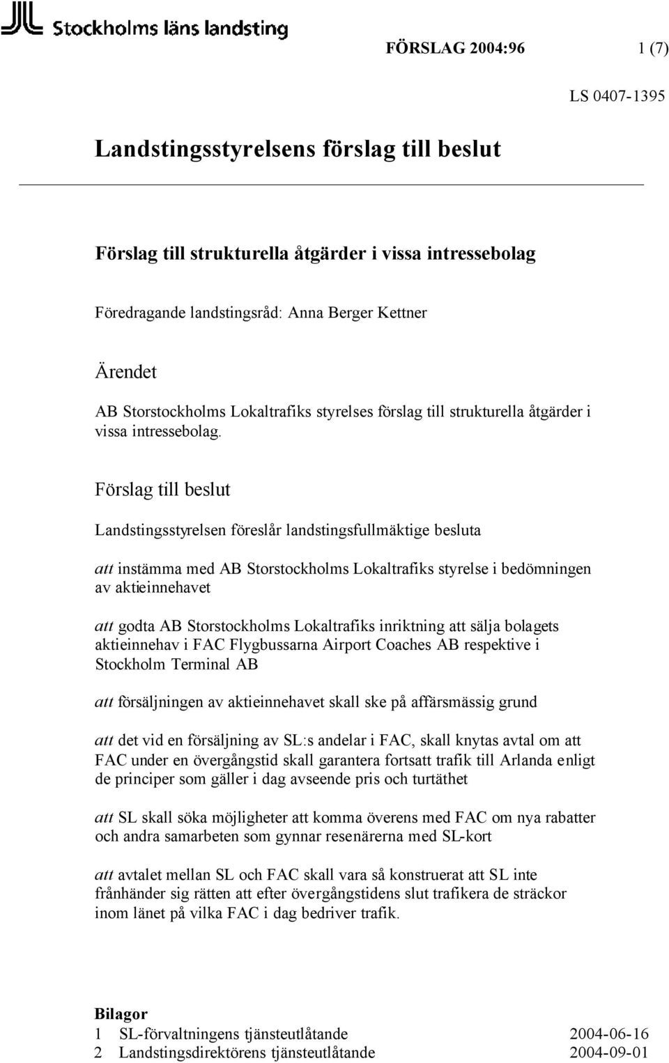 Förslag till beslut Landstingsstyrelsen föreslår landstingsfullmäktige besluta att instämma med AB Storstockholms Lokaltrafiks styrelse i bedömningen av aktieinnehavet att godta AB Storstockholms