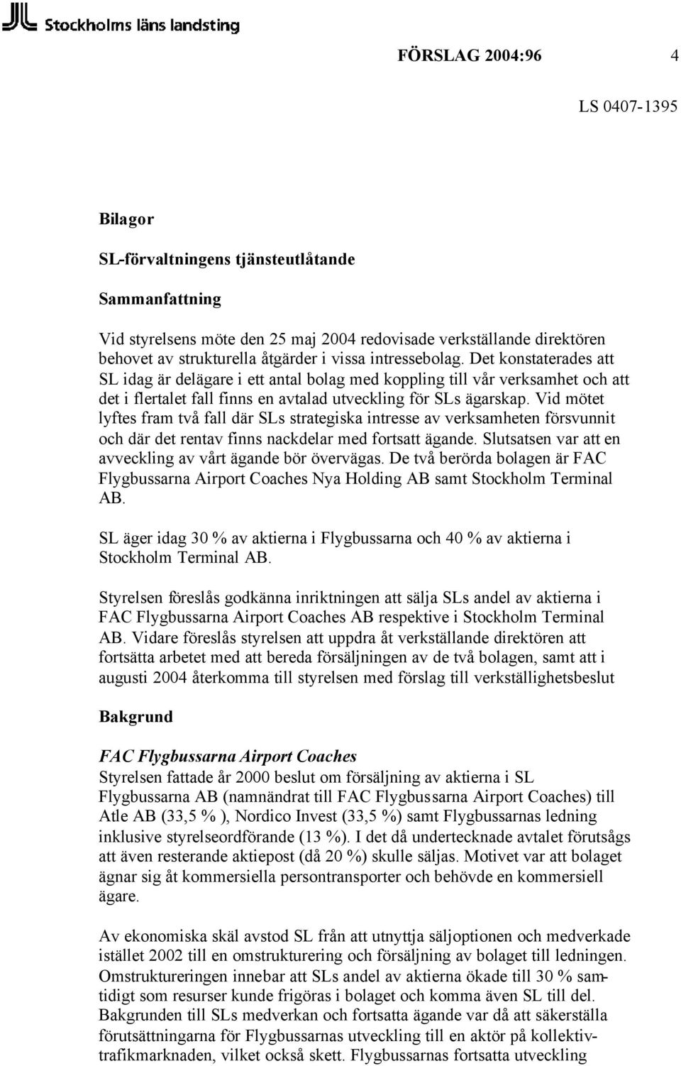 Vid mötet lyftes fram två fall där SLs strategiska intresse av verksamheten försvunnit och där det rentav finns nackdelar med fortsatt ägande.