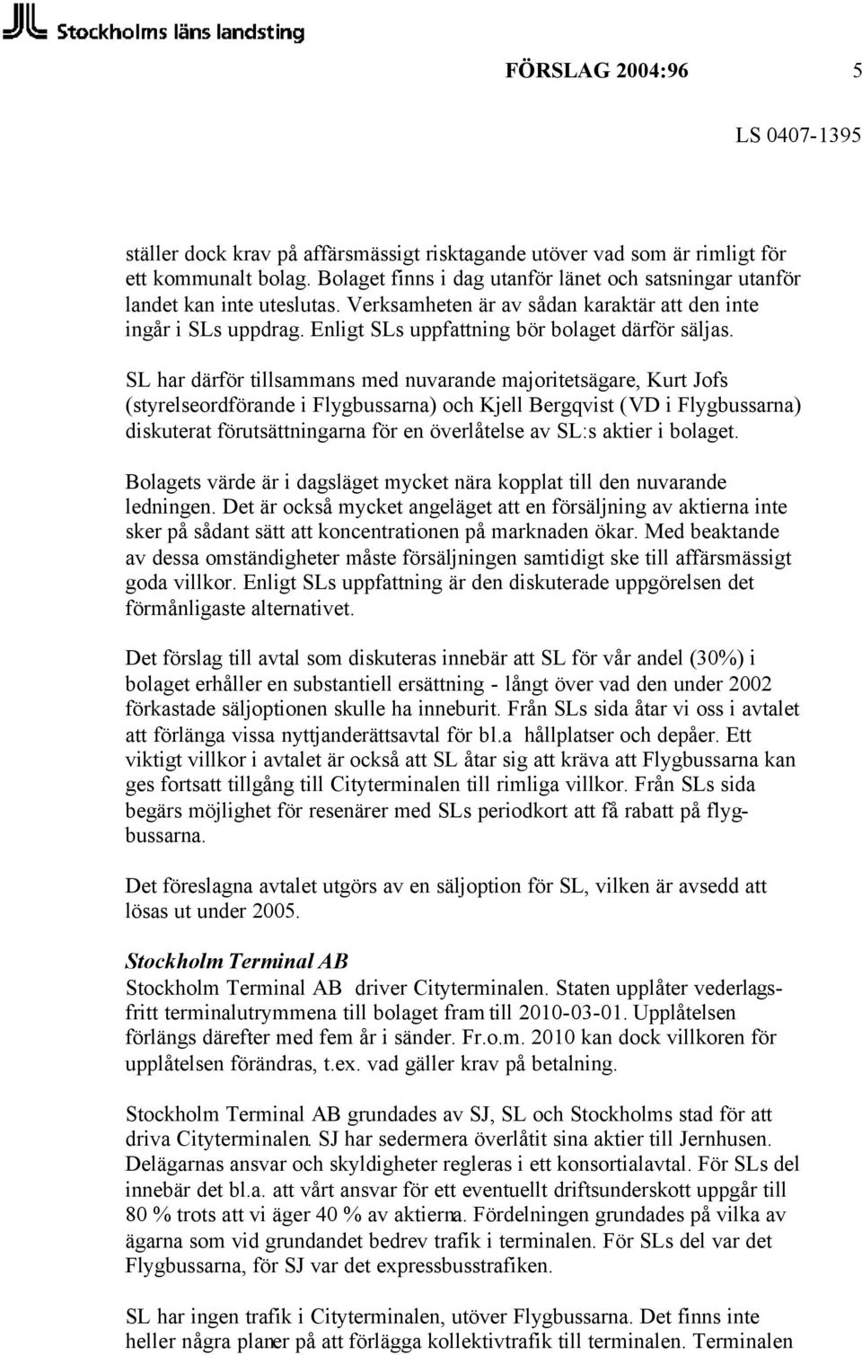 SL har därför tillsammans med nuvarande majoritetsägare, Kurt Jofs (styrelseordförande i Flygbussarna) och Kjell Bergqvist (VD i Flygbussarna) diskuterat förutsättningarna för en överlåtelse av SL:s