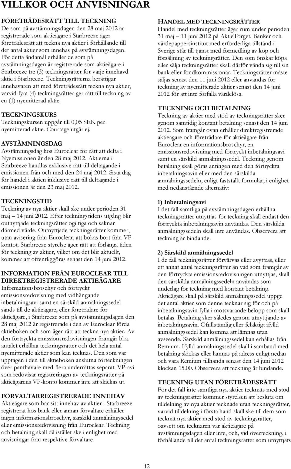 För detta ändamål erhåller de som på avstämningsdagen är registrerade som aktieägare i Starbreeze tre (3) teckningsrätter för varje innehavd aktie i Starbreeze.