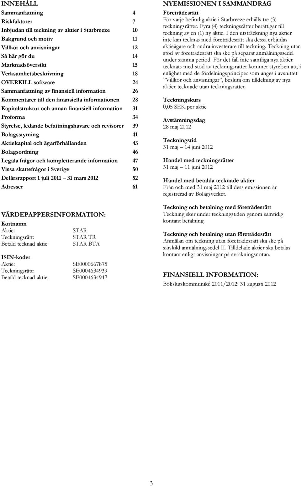 befattningshavare och revisorer 39 Bolagsstyrning 41 Aktiekapital och ägarförhållanden 43 Bolagsordning 46 Legala frågor och kompletterande information 47 Vissa skattefrågor i Sverige 50