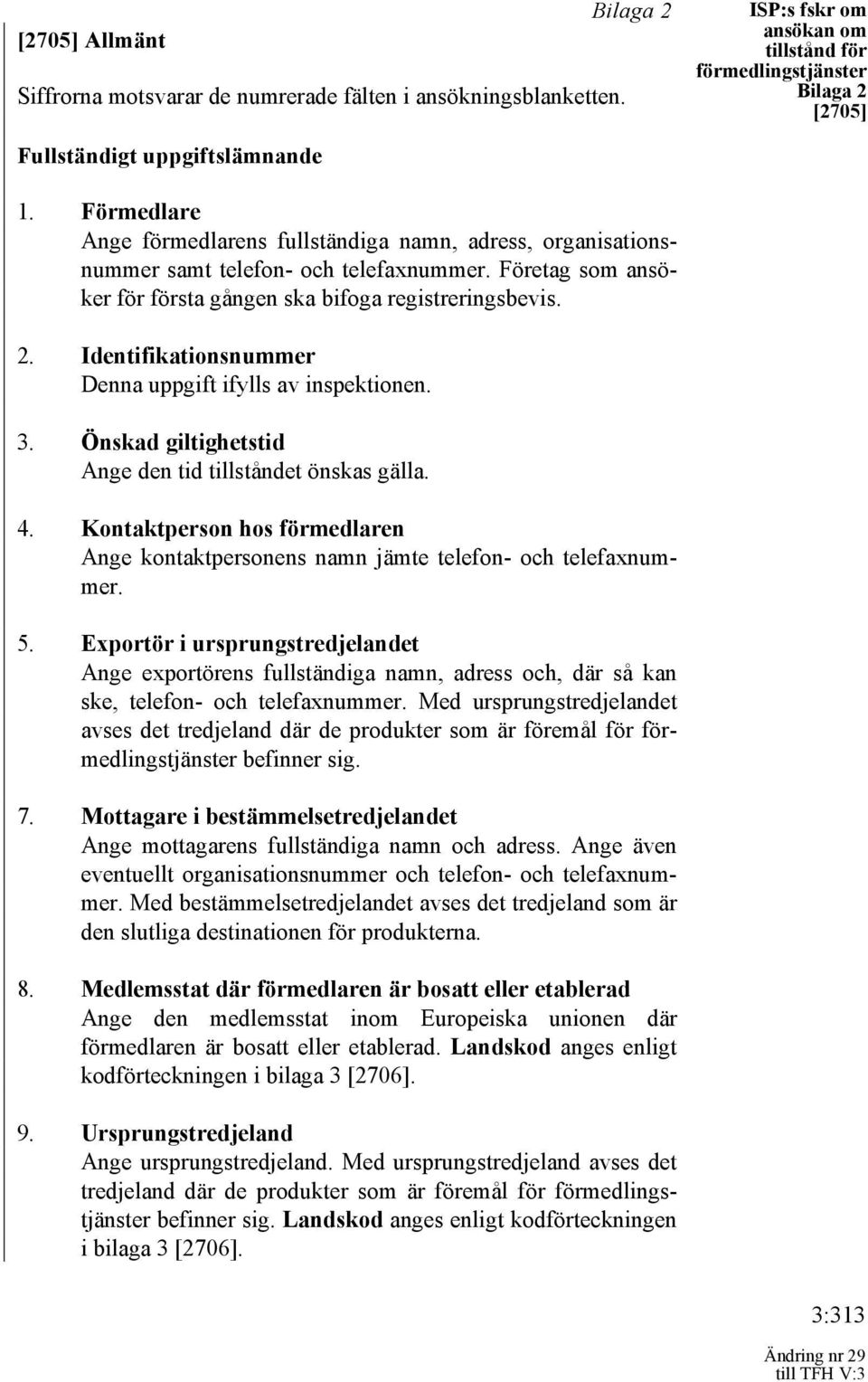 Identifikationsnummer Denna uppgift ifylls av inspektionen. 3. Önskad giltighetstid Ange den tid tillståndet önskas gälla. 4.