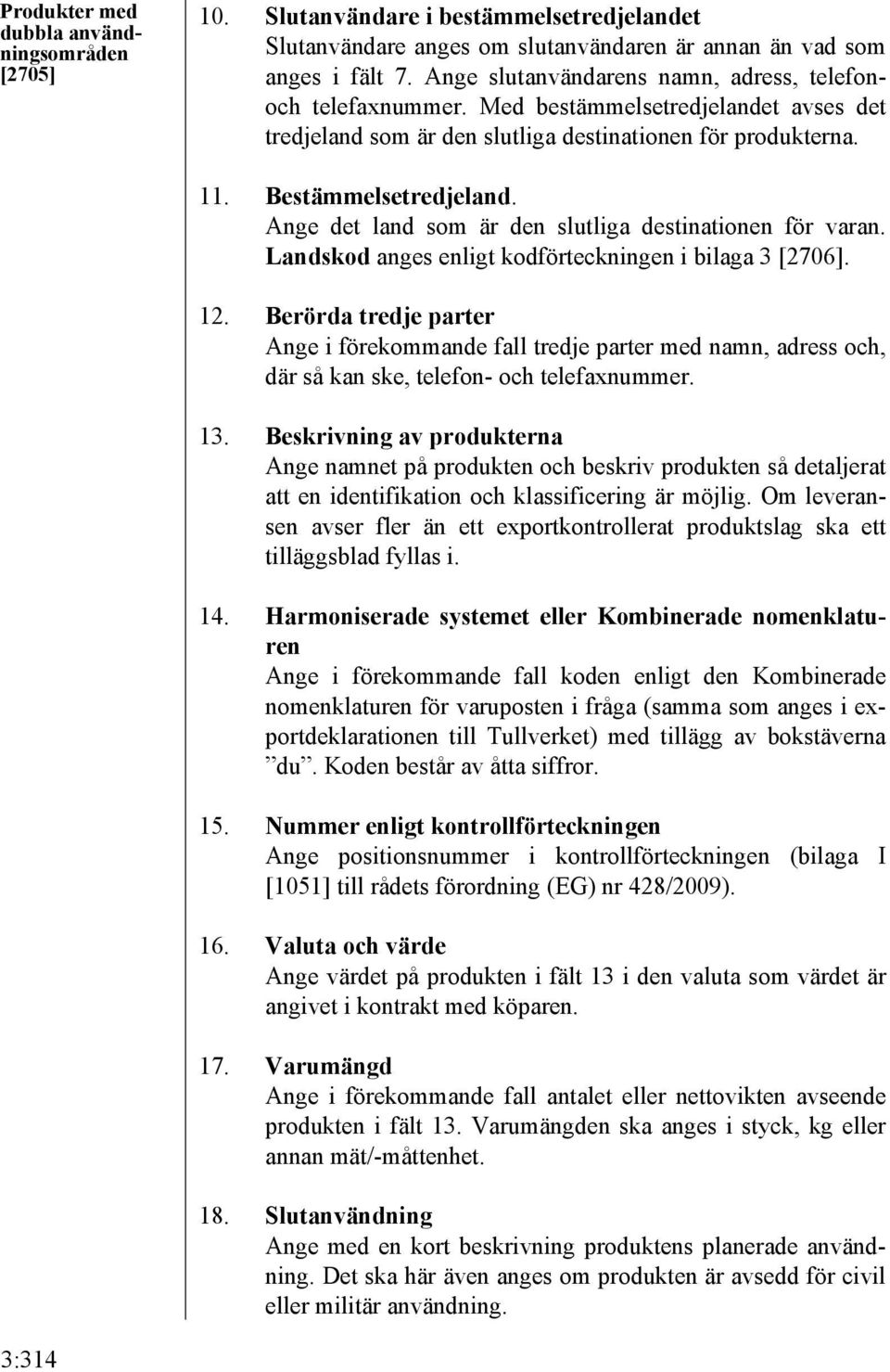 Ange det land som är den slutliga destinationen för varan. Landskod anges enligt kodförteckningen i bilaga 3 [2706]. 12.