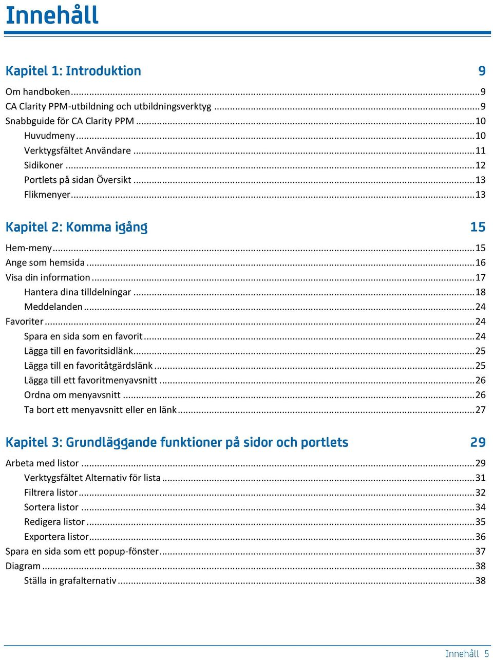 .. 24 Favoriter... 24 Spara en sida som en favorit... 24 Lägga till en favoritsidlänk... 25 Lägga till en favoritåtgärdslänk... 25 Lägga till ett favoritmenyavsnitt... 26 Ordna om menyavsnitt.