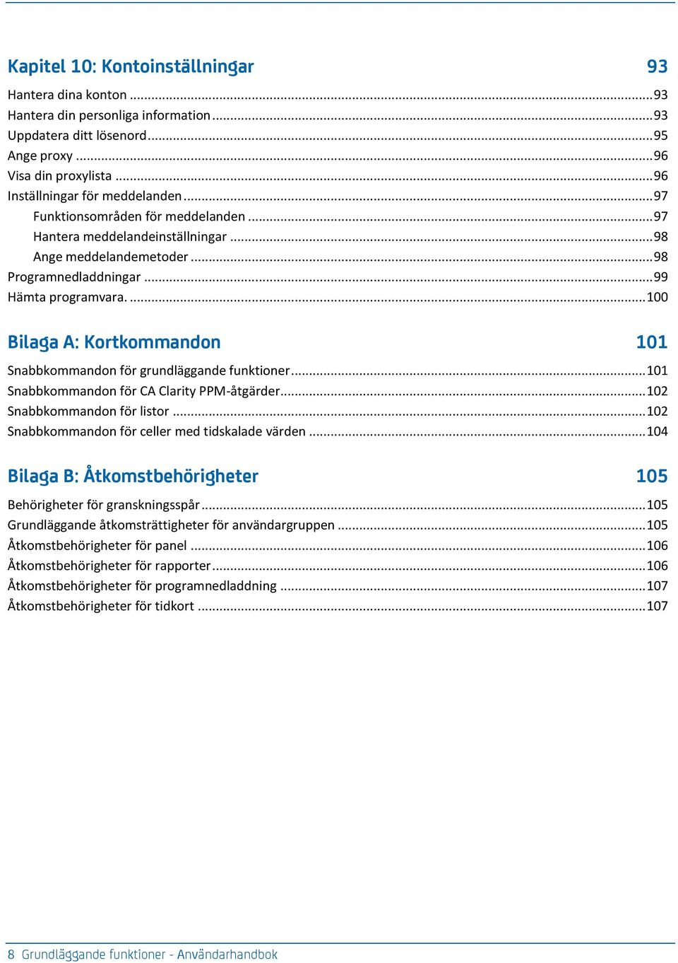 ... 100 Bilaga A: Kortkommandon 101 Snabbkommandon för grundläggande funktioner... 101 Snabbkommandon för CA Clarity PPM-åtgärder... 102 Snabbkommandon för listor.