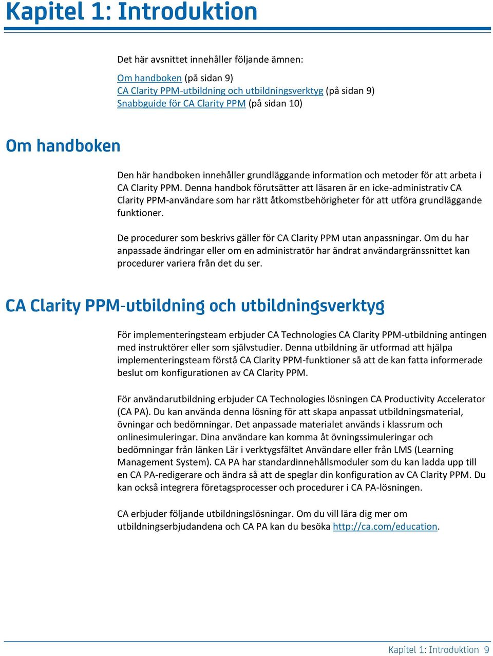 Denna handbok förutsätter att läsaren är en icke-administrativ CA Clarity PPM-användare som har rätt åtkomstbehörigheter för att utföra grundläggande funktioner.