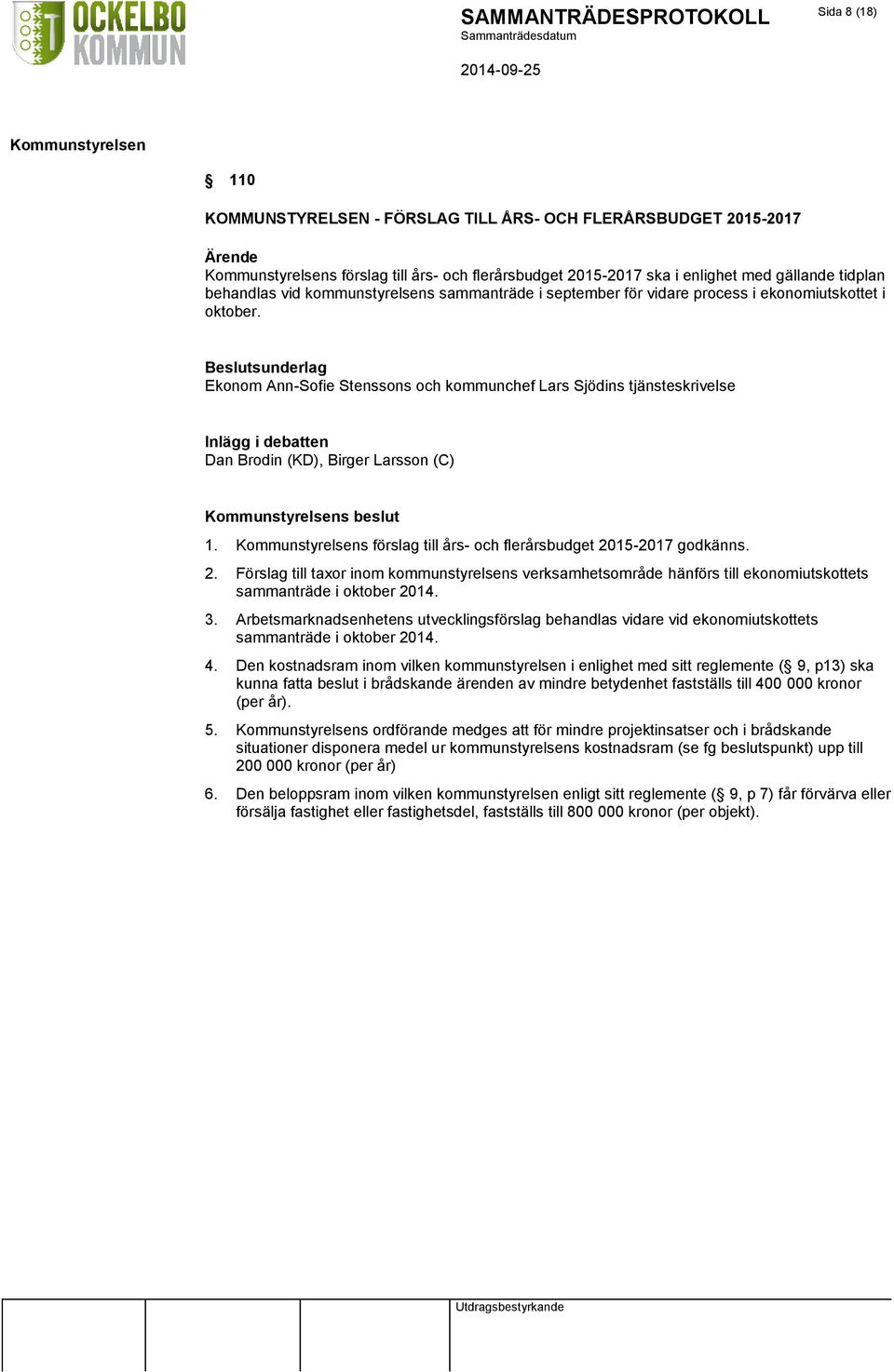 Beslutsunderlag Ekonom Ann-Sofie Stenssons och kommunchef Lars Sjödins tjänsteskrivelse Inlägg i debatten Dan Brodin (KD), Birger Larsson (C) s beslut 1.