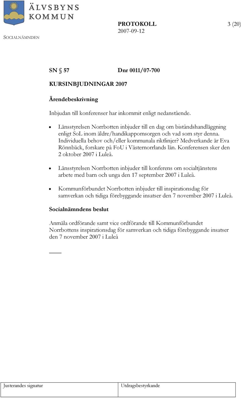 Medverkande är Eva Rönnbäck, forskare på FoU i Västernorrlands län. Konferensen sker den 2 oktober 2007 i Luleå.