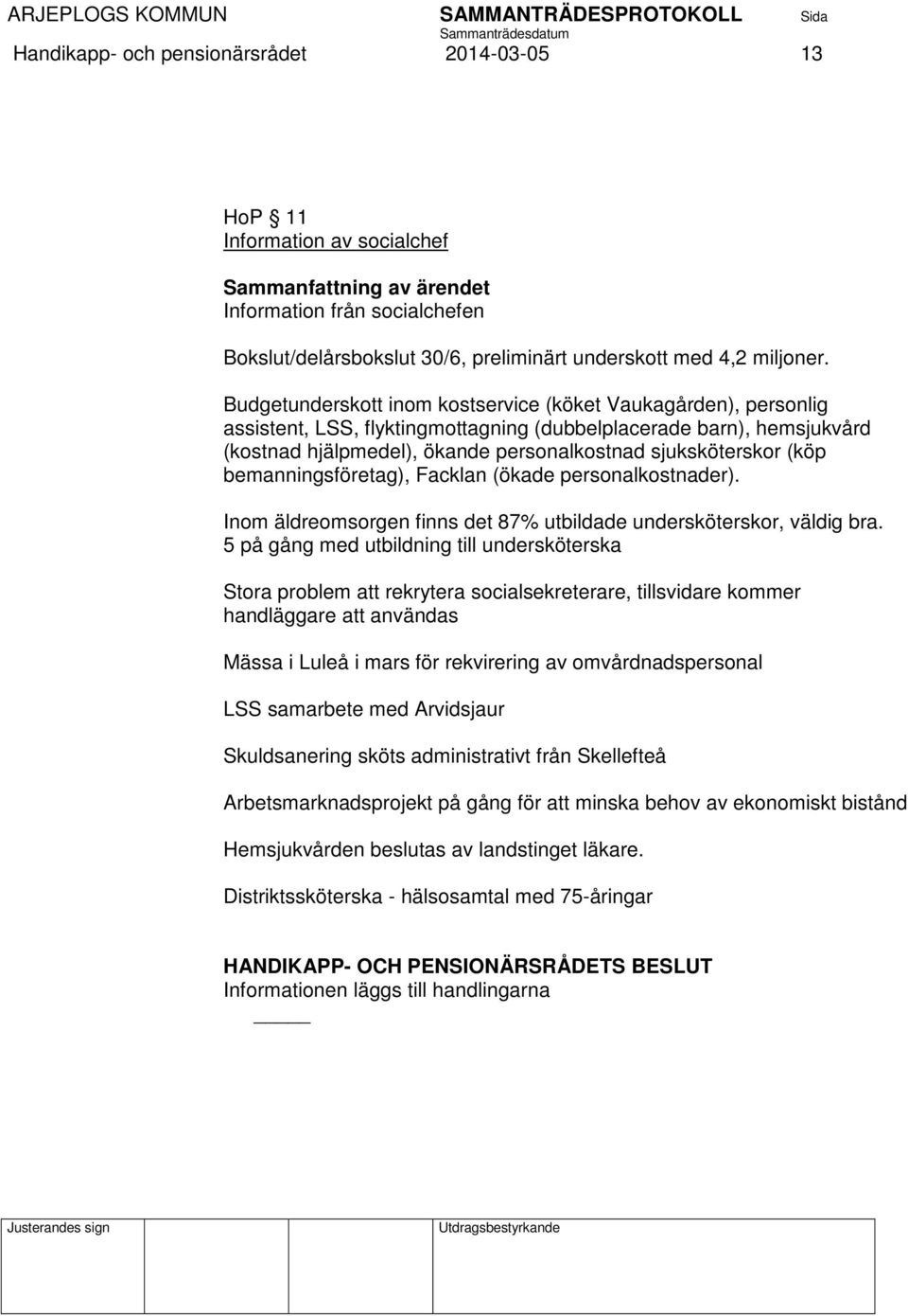 Budgetunderskott inom kostservice (köket Vaukagården), personlig assistent, LSS, flyktingmottagning (dubbelplacerade barn), hemsjukvård (kostnad hjälpmedel), ökande personalkostnad sjuksköterskor