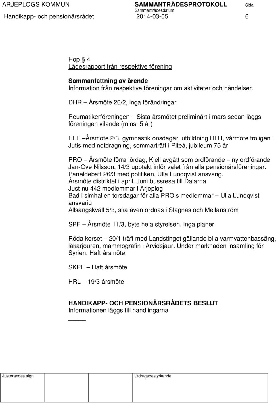 troligen i Jutis med notdragning, sommarträff i Piteå, jubileum 75 år PRO Årsmöte förra lördag, Kjell avgått som ordförande ny ordförande Jan-Ove Nilsson, 14/3 upptakt inför valet från alla