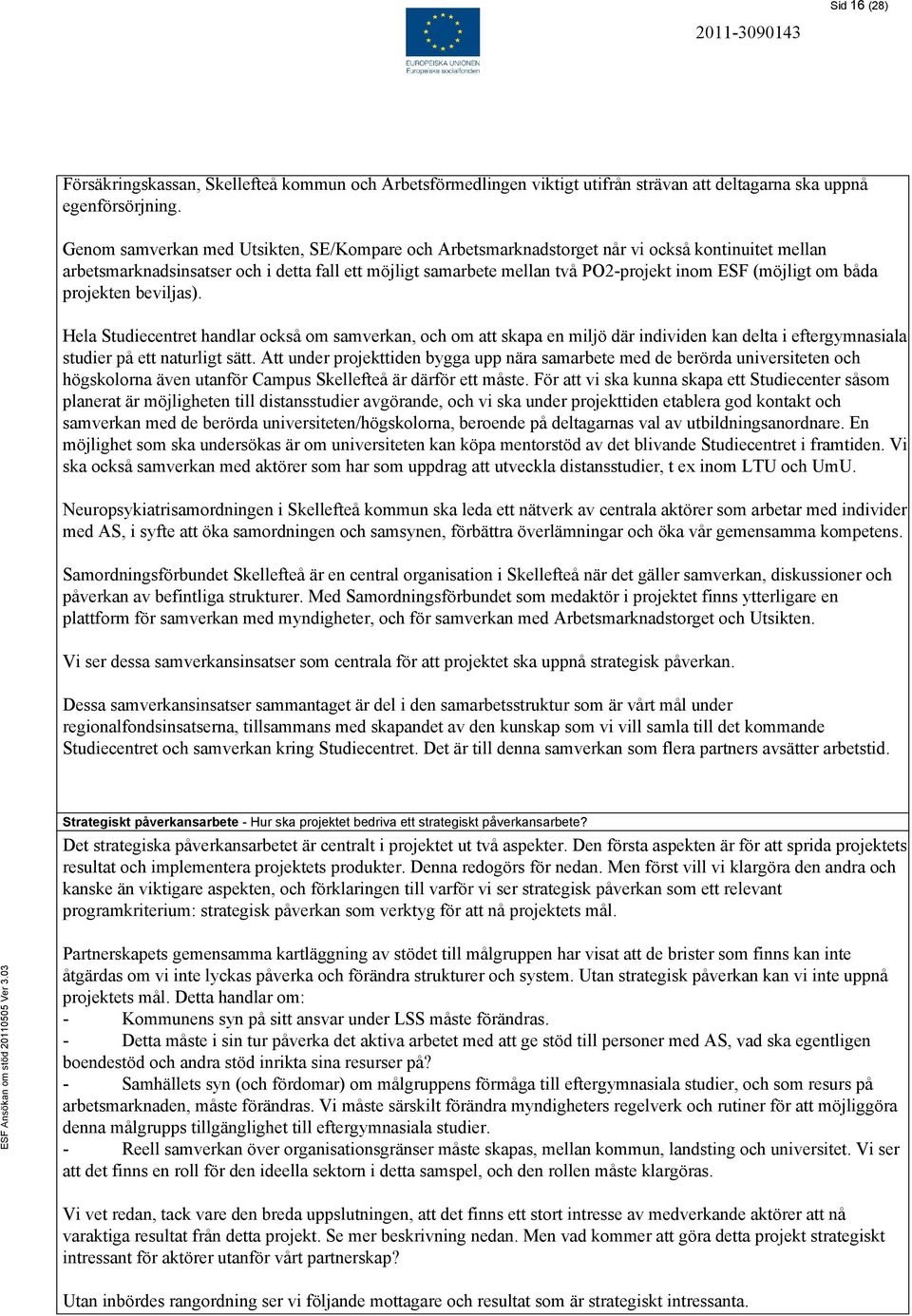 (möjligt om båda projekten beviljas). Hela Studiecentret handlar också om samverkan, och om att skapa en miljö där individen kan delta i eftergymnasiala studier på ett naturligt sätt.