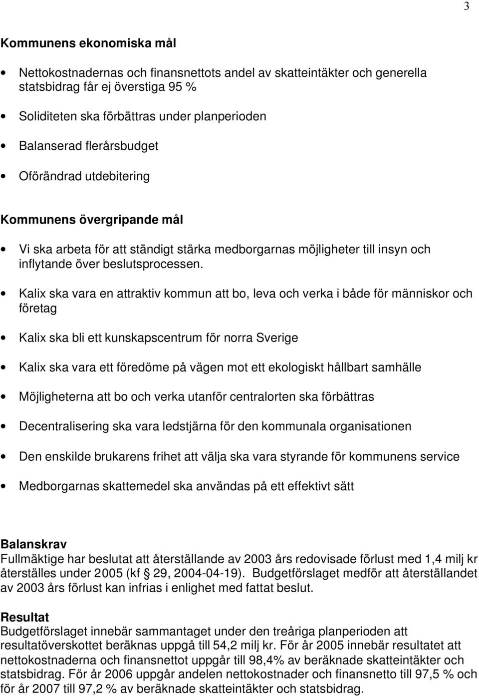 Kalix ska vara en attraktiv kommun att bo, leva och verka i både för människor och företag Kalix ska bli ett kunskapscentrum för norra Sverige Kalix ska vara ett föredöme på vägen mot ett ekologiskt